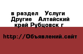  в раздел : Услуги » Другие . Алтайский край,Рубцовск г.